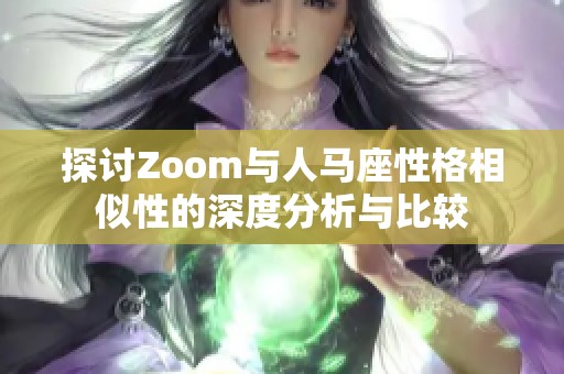 探讨Zoom与人马座性格相似性的深度分析与比较