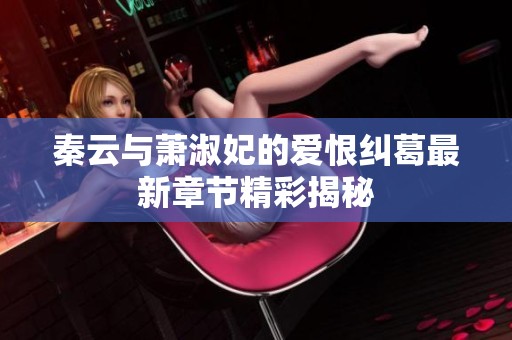 秦云与萧淑妃的爱恨纠葛最新章节精彩揭秘