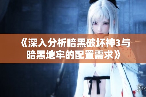 《深入分析暗黑破坏神3与暗黑地牢的配置需求》