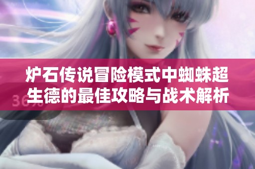 炉石传说冒险模式中蜘蛛超生德的最佳攻略与战术解析