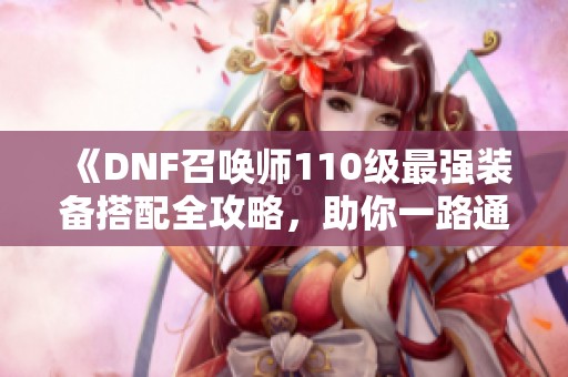《DNF召唤师110级最强装备搭配全攻略，助你一路通关》