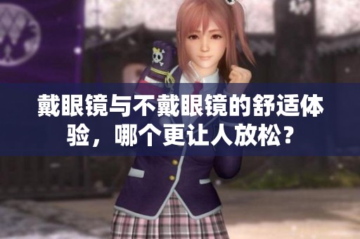 戴眼镜与不戴眼镜的舒适体验，哪个更让人放松？