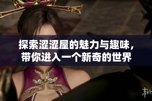 探索涩涩屋的魅力与趣味，带你进入一个新奇的世界