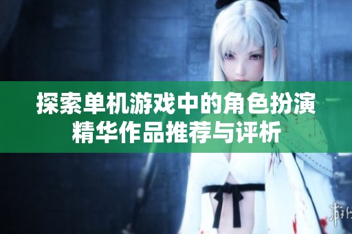 探索单机游戏中的角色扮演精华作品推荐与评析