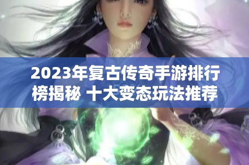 2023年复古传奇手游排行榜揭秘 十大变态玩法推荐合集