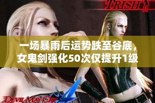一场暴雨后运势跌至谷底，女鬼剑强化50次仅提升1级