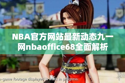 NBA官方网站最新动态九一网nbaoffice68全面解析