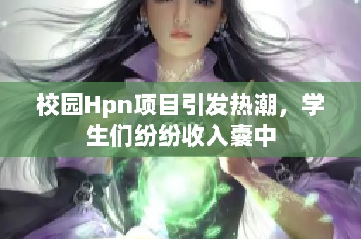 校园Hpn项目引发热潮，学生们纷纷收入囊中