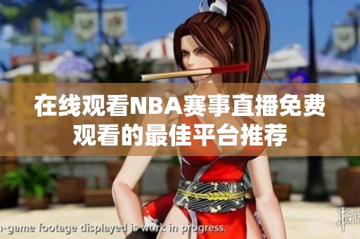 在线观看NBA赛事直播免费观看的最佳平台推荐