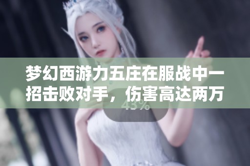 梦幻西游力五庄在服战中一招击败对手，伤害高达两万血