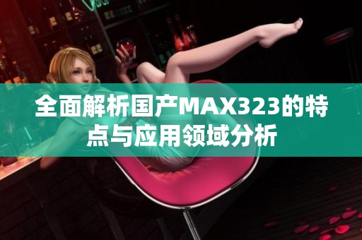 全面解析国产MAX323的特点与应用领域分析