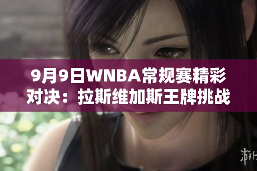 9月9日WNBA常规赛精彩对决：拉斯维加斯王牌挑战纽约自由人