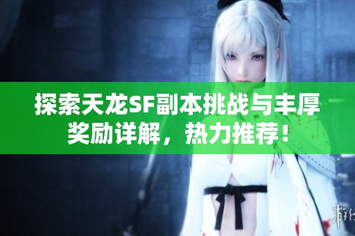 探索天龙SF副本挑战与丰厚奖励详解，热力推荐！