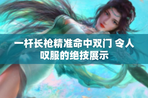 一杆长枪精准命中双门 令人叹服的绝技展示