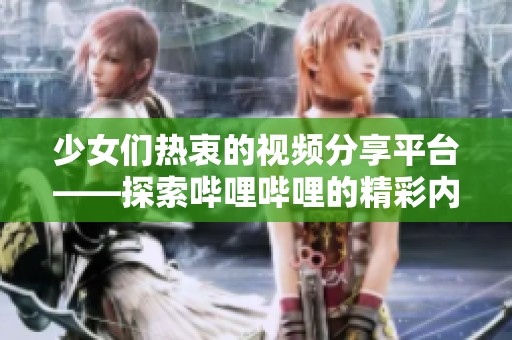 少女们热衷的视频分享平台——探索哔哩哔哩的精彩内容