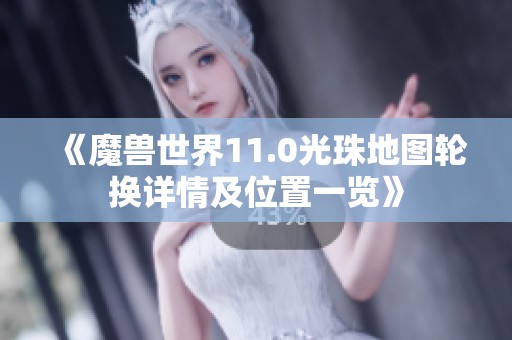 《魔兽世界11.0光珠地图轮换详情及位置一览》