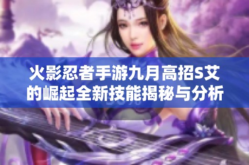 火影忍者手游九月高招S艾的崛起全新技能揭秘与分析