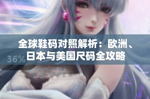 全球鞋码对照解析：欧洲、日本与美国尺码全攻略