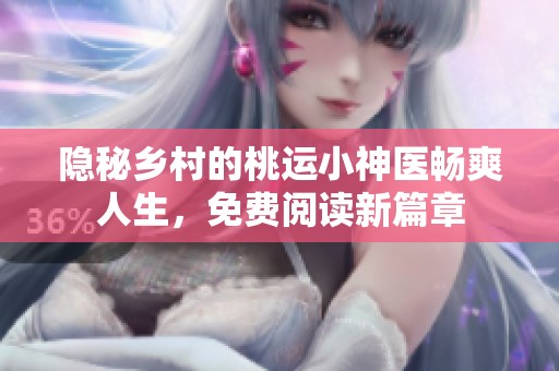 隐秘乡村的桃运小神医畅爽人生，免费阅读新篇章