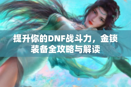 提升你的DNF战斗力，金锁装备全攻略与解读