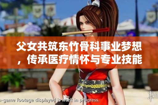 父女共筑东竹骨科事业梦想，传承医疗情怀与专业技能