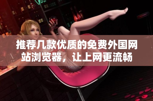 推荐几款优质的免费外国网站浏览器，让上网更流畅