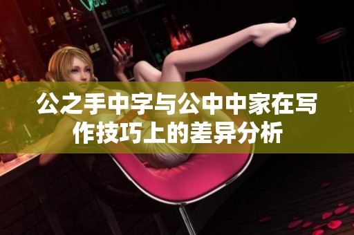 公之手中字与公中中家在写作技巧上的差异分析