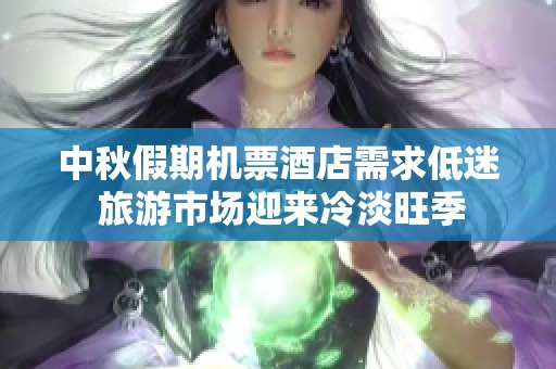 中秋假期机票酒店需求低迷 旅游市场迎来冷淡旺季
