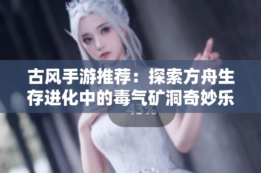 古风手游推荐：探索方舟生存进化中的毒气矿洞奇妙乐趣