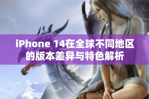 iPhone 14在全球不同地区的版本差异与特色解析