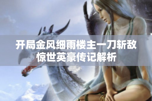 开局金风细雨楼主一刀斩敌惊世英豪传记解析