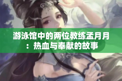 游泳馆中的两位教练孟月月：热血与奉献的故事