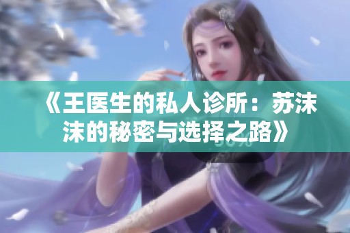 《王医生的私人诊所：苏沫沫的秘密与选择之路》