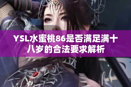 YSL水蜜桃86是否满足满十八岁的合法要求解析