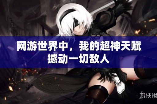 网游世界中，我的超神天赋撼动一切敌人