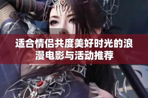 适合情侣共度美好时光的浪漫电影与活动推荐