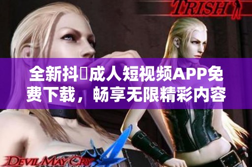 全新抖抈成人短视频APP免费下载，畅享无限精彩内容