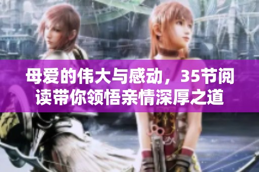 母爱的伟大与感动，35节阅读带你领悟亲情深厚之道