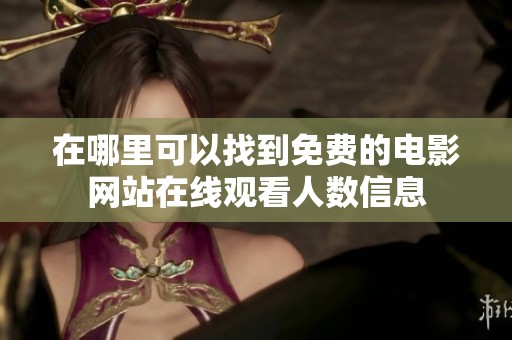在哪里可以找到免费的电影网站在线观看人数信息