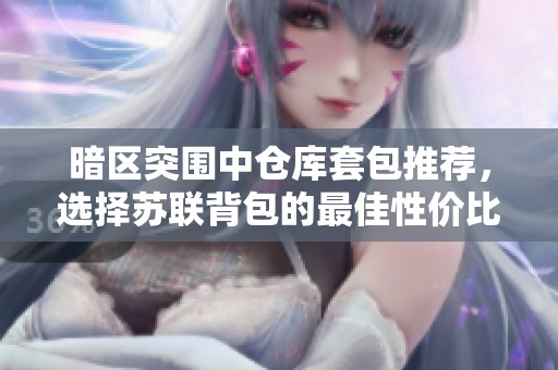 暗区突围中仓库套包推荐，选择苏联背包的最佳性价比分析