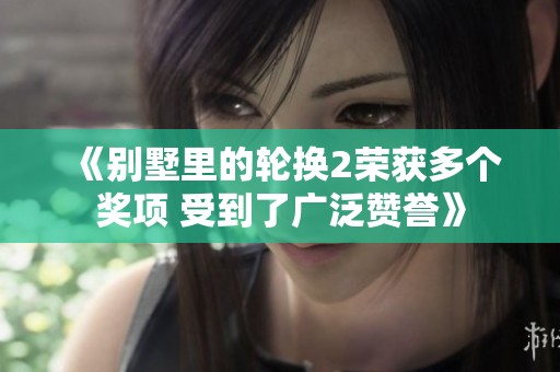 《别墅里的轮换2荣获多个奖项 受到了广泛赞誉》