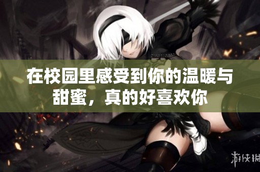 在校园里感受到你的温暖与甜蜜，真的好喜欢你