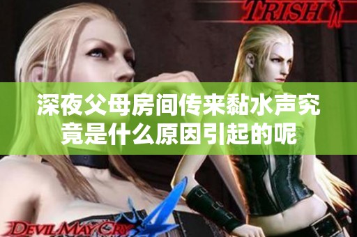 深夜父母房间传来黏水声究竟是什么原因引起的呢