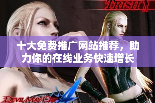 十大免费推广网站推荐，助力你的在线业务快速增长