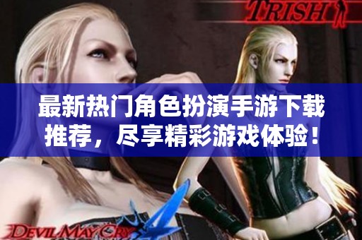 最新热门角色扮演手游下载推荐，尽享精彩游戏体验！
