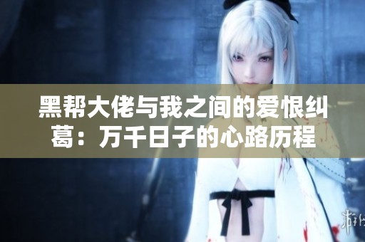 黑帮大佬与我之间的爱恨纠葛：万千日子的心路历程