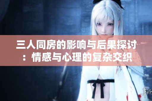 三人同房的影响与后果探讨：情感与心理的复杂交织