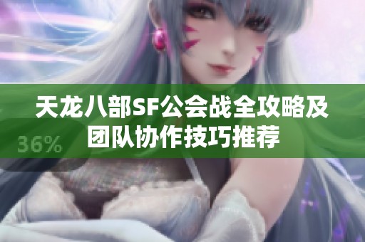 天龙八部SF公会战全攻略及团队协作技巧推荐