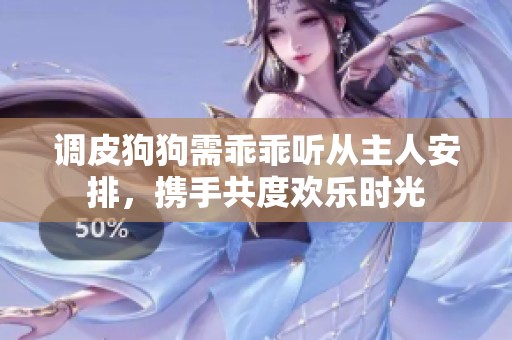 调皮狗狗需乖乖听从主人安排，携手共度欢乐时光