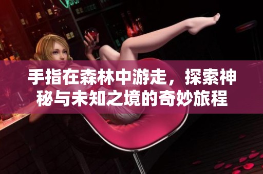 手指在森林中游走，探索神秘与未知之境的奇妙旅程